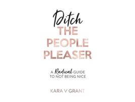 Livro Ditch The People Pleaser A Radical Guide to Not Being Nice de Kara V Grant (Inglês)