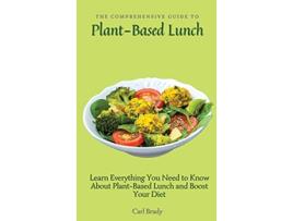 Livro The Comprehensive Guide to PlantBased Lunch Learn Everything You Need to Know About PlantBased Lunch and Boost Your Diet de Carl Brady (Inglês)