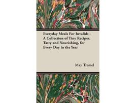 Livro Everyday Meals For Invalids A Collection of Tiny Recipes Tasty and Nourishing for Every Day in the Year de May Tremel (Inglês)