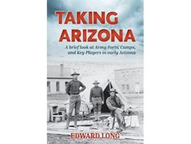 Livro Taking Arizona A brief look at Army Forts Camps and Key Players in early Arizona de Edward Long (Inglês)