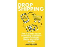 Livro Dropshipping How to generate passive income using ecommerce advanced strategies Shopify Amazon FBA and eBay de Gary Loomer (Inglês)