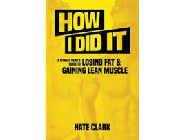 Livro How I Did It A Fitness Nerds Guide to Losing Fat and Gaining Lean Muscle de Nate Clark (Inglês)