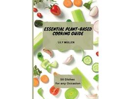 Livro Essential PlantBased Cooking Guide 50 Dishes for any Occasion de Lily Mullen (Inglês)