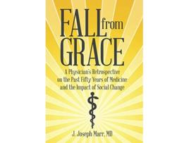 Livro Fall from Grace A Physicians Retrospective on the Past Fifty Years of Medicine and the Impact of Social Change de MD J Joseph Marr (Inglês)