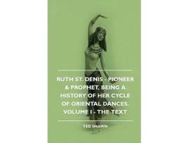 Livro Ruth St Denis Pioneer Prophet Being A History Of Her Cycle Of Oriental Dances Volume I The Text de Ted Shawn (Inglês)