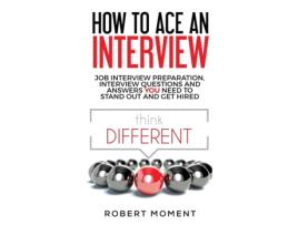 Livro How to Ace an Interview: Job Interview Preparation, Interview Questions and Answers YOU Need to Stand Out and Get Hired Robert Moment (Inglês)