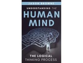 Livro Understanding the Human Mind The Logical Thinking Process de Jason Browne (Inglês)