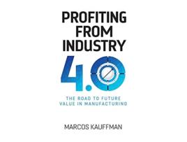 Livro Profiting from Industry 40 The road to future value in manufacturing de Marcos Kauffman (Inglês)