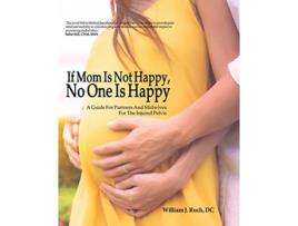 Livro If Mom Is Not Happy No One is Happy A Guide For Partners And Midwives For The Injured Pelvis de William J Ruch (Inglês)
