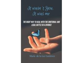 Livro It Wasnt You It Was Me The right way to deal with the emotional and legal battle in a divorce de María de la Luz Gutiérrez (Inglês)