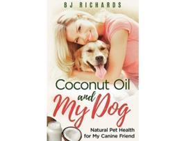 Livro Coconut Oil and My Dog Natural Pet Health For My Canine Friend de B J Richards (Inglês)