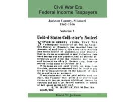 Livro Civil War Era Federal Income Taxpayers Jackson County Missouri 18621866 Volume 1 de David W Jackson (Inglês)