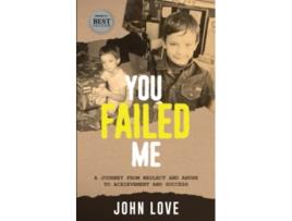 Livro You Failed Me A Journey from Neglect and Abuse to Achievement and Success de John Love (Inglês)