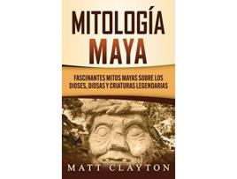 Livro Mitología Maya Fascinantes mitos mayas sobre los dioses diosas y criaturas legendarias Spanish Edition de Matt Clayton (Espanhol - Capa Dura)