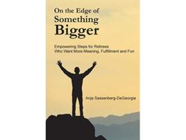 Livro On the Edge of Something Bigger Empowering Steps for Retirees Who Want More Meaning Fulfillment Fun de Anja SassenbergDeGeorgia (Inglês)