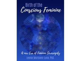 Livro Birth of the Conscious Feminine A New Era of Feminine Sovereignty de Leonor MurcianoLuna (Inglês)