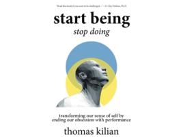 Livro Start Being Stop Doing Transforming our sense of self by ending our obsession with performance de Thomas A Kilian III (Inglês)