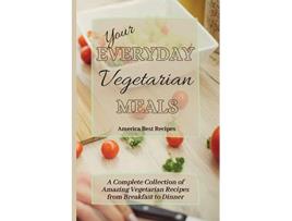 Livro Your Everyday Vegetarian Meals A Complete Collection of Amazing Vegetarian Recipes from Breakfast to Dinner de America Best Recipes (Inglês)