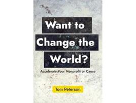 Livro Want to Change the World Accelerate Your Nonprofit or Cause de Tom Peterson (Inglês)
