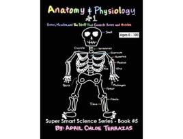 Livro Anatomy Physiology Part 1 Bones Muscles and the Stuff That Connects Bones and Muscles Super Smart Science de April Chloe Terrazas (Inglês)