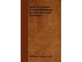 Livro Guide To Iceland A Useful Handbook For Travellers And Sportsmen de William George Lock (Inglês)