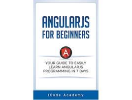 Livro Angular JS for Beginners Your Guide to Easily Learn Angular JS In 7 Days de i Code Academy (Inglês)