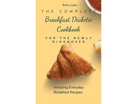 Livro The Complete Breakfast Dabetic Cookbook For The Newly Diagnosed Amazing Everyday Breakfast Recipes de Amy Law (Inglês)