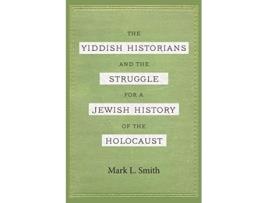 Livro The Yiddish Historians and the Struggle for a Jewish History of the Holocaust de Mark L Smith (Inglês)