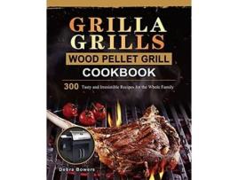 Livro Grilla Grills Wood Pellet Grill Cookbook 300 Tasty and Irresistible Recipes for the Whole Family de Debra Bowers (Inglês)