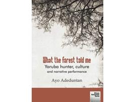 Livro What the forest told me Yoruba hunter culture and narrative performance de Ayo Adeduntan (Inglês)