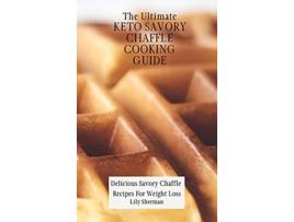 Livro The Ultimate KETO Savory Chaffle Cooking Guide Delicious Savory Chaffles Recipes For Weight Loss de Lily Sherman (Inglês)
