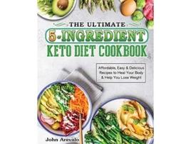 Livro The Ultimate 5Ingredient Keto Diet Cookbook Affordable Easy Delicious Recipes to Heal Your Body Help You Lose Weight de John Arevalo (Inglês)