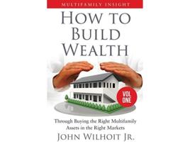 Livro Multifamily Insight Vol 1 How to Build Wealth Through Buying the Right Multifamily Assets in the Right Markets de John Wilhoit Jr (Inglês)