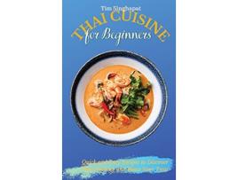 Livro Thai Cuisine for Beginners Quick and Easy Recipes to Discover Thai Cooking and Boost Your Taste de Tim Singhapat (Inglês)