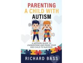 Livro Parenting a Child with Autism A Modern Guide to Understand and Raise your ASD Child to Success de Richard Bass (Inglês)