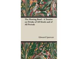 Livro The Flowing Bowl A Treatise on Drinks of All Kinds and of All Periods de Edward Spencer (Inglês)