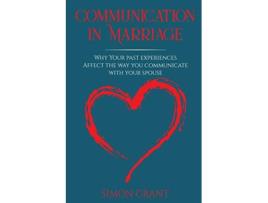 Livro Communication in Marriage Why your Past Experiences Affect the Way You Communicate With Your Spouse de Simon Grant (Inglês)