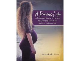 Livro A Precious Life A Pregnancy Journal to Nurture the Spirit and Soul of You and Your Unborn Child de Rebekah Lind (Inglês)
