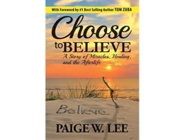 Livro Choose to Believe A Story of Miracles Healing and the Afterlife de Paige W Lee (Inglês)