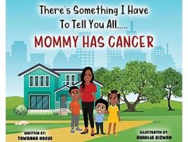 Livro Theres Something I Have To Tell You AllMommy Has Cancer de Towanna Hogue (Inglês)
