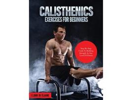 Livro Calisthenics Exercises for Beginners StepByStep Guide to Building Strength at Any Level of Fitness de I Libri Di Elaine (Inglês)