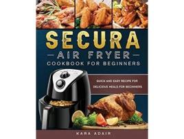 Livro Secura Air Fryer Cookbook for Beginners Quick and Easy Recipe for Delicious Meals for Beginners de Kara Adair (Inglês)