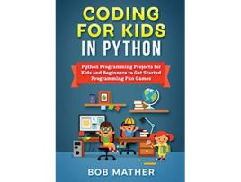 Livro Coding for Kids in Python Python Programming Projects for Kids and Beginners to Get Started Programming Fun Games de Bob Mather (Inglês)