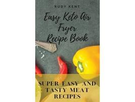 Livro Easy Keto Air Fryer Recipe Book Super Easy and Tasty Meat Recipes de Rudy Kent (Inglês)