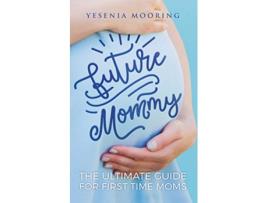 Livro Future Mommy The Ultimate Guide For First Time Moms de Yesenia Mooring (Inglês)