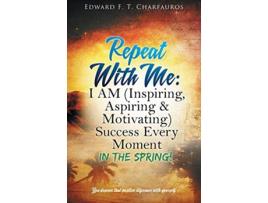 Livro Repeat With Me I AM Inspiring Aspiring Motivating Success Every Moment In The Spring de Edward F T Charfauros (Inglês)