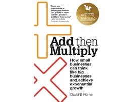Livro Add Then Multiply How smallbusinessescan thinklike bigbusinessesand achieveexponentialgrowth de David B Horne (Inglês)