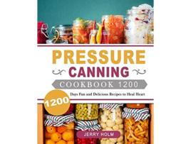 Livro Pressure Canning Cookbook 1200 1200 Days Fun and Delicious Recipes to Heal Heart de Jerry Holm (Inglês)