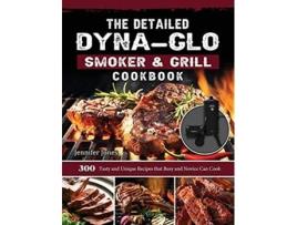 Livro The Detailed DynaGlo Smoker Grill Cookbook 300 Tasty and Unique Recipes that Busy and Novice Can Cook de Jennifer Jones (Inglês)