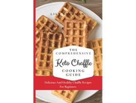 Livro The Comprehensive KETO Chaffle Cooking Guide Delicious And Healthy Chaffle Recipes For Beginners de Lily Sherman (Inglês)